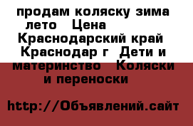 продам коляску зима-лето › Цена ­ 15 000 - Краснодарский край, Краснодар г. Дети и материнство » Коляски и переноски   